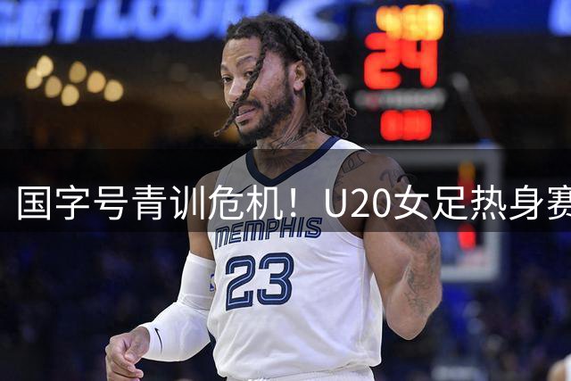 国字号青训危机！U20女足热身赛两战朝鲜狂丢8球 新帅王军遭遇开门黑