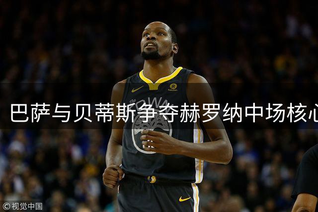 巴萨与贝蒂斯争夺赫罗纳中场核心 摩洛哥国脚引发西甲抢购战